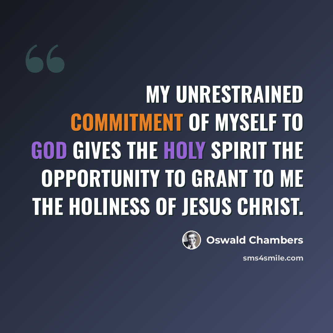 “My unrestrained commitment of myself to God gives the Holy Spirit the opportunity to grant to me the holiness of Jesus Christ.” quote by Oswald Chambers