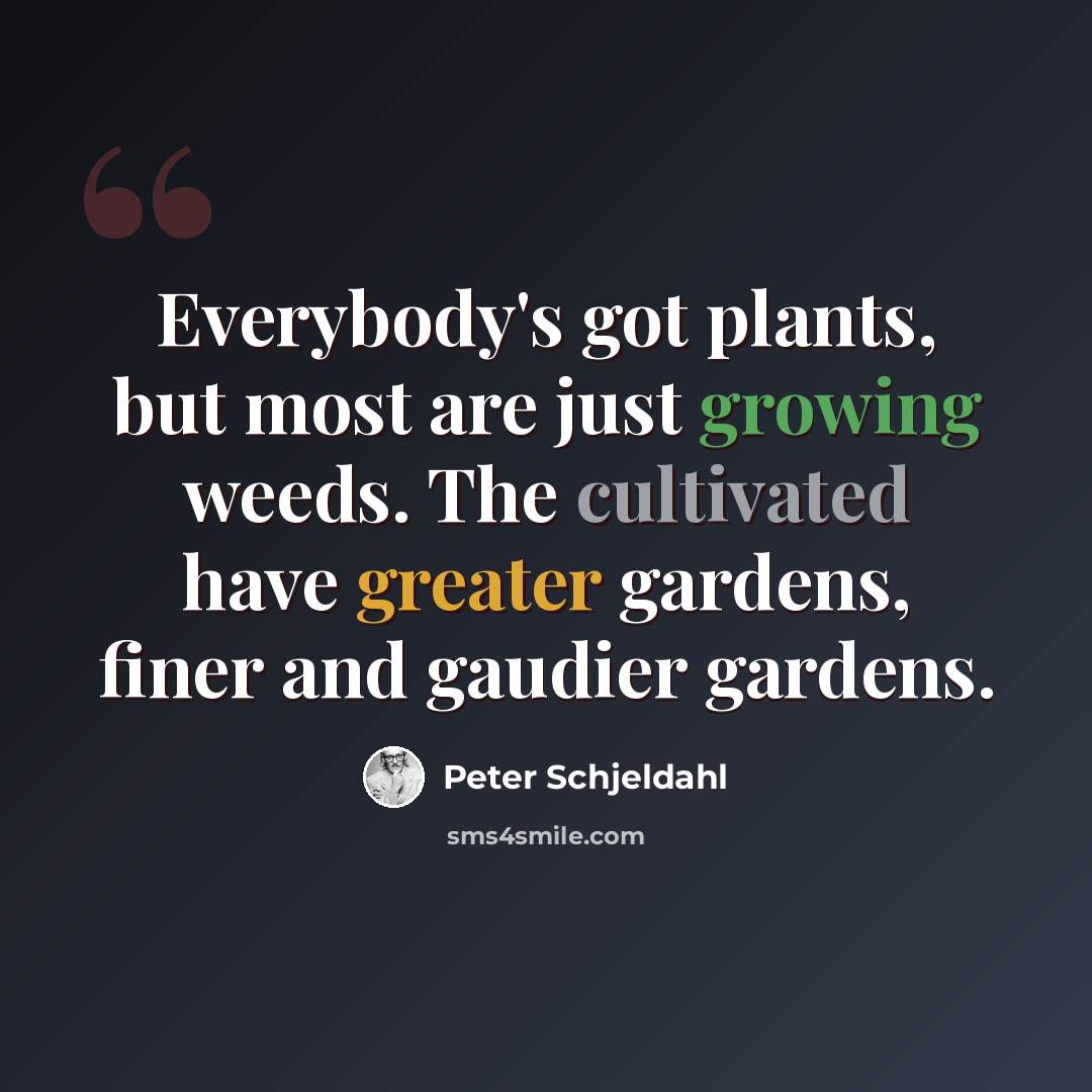“Everybody's got plants, but most are just growing weeds. The cultivated have greater gardens, finer and gaudier gardens.” quote by Peter Schjeldahl