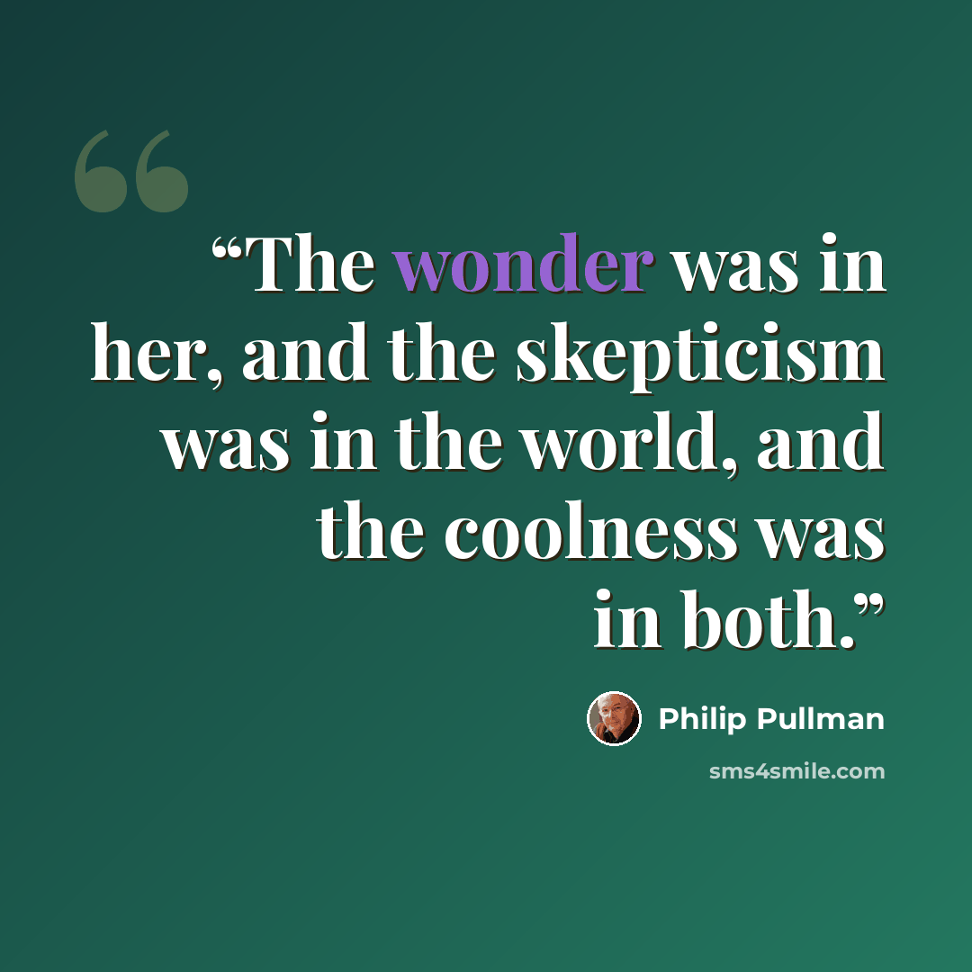 “The wonder was in her, and the skepticism was in the world, and the coolness was in both.” quote by Philip Pullman