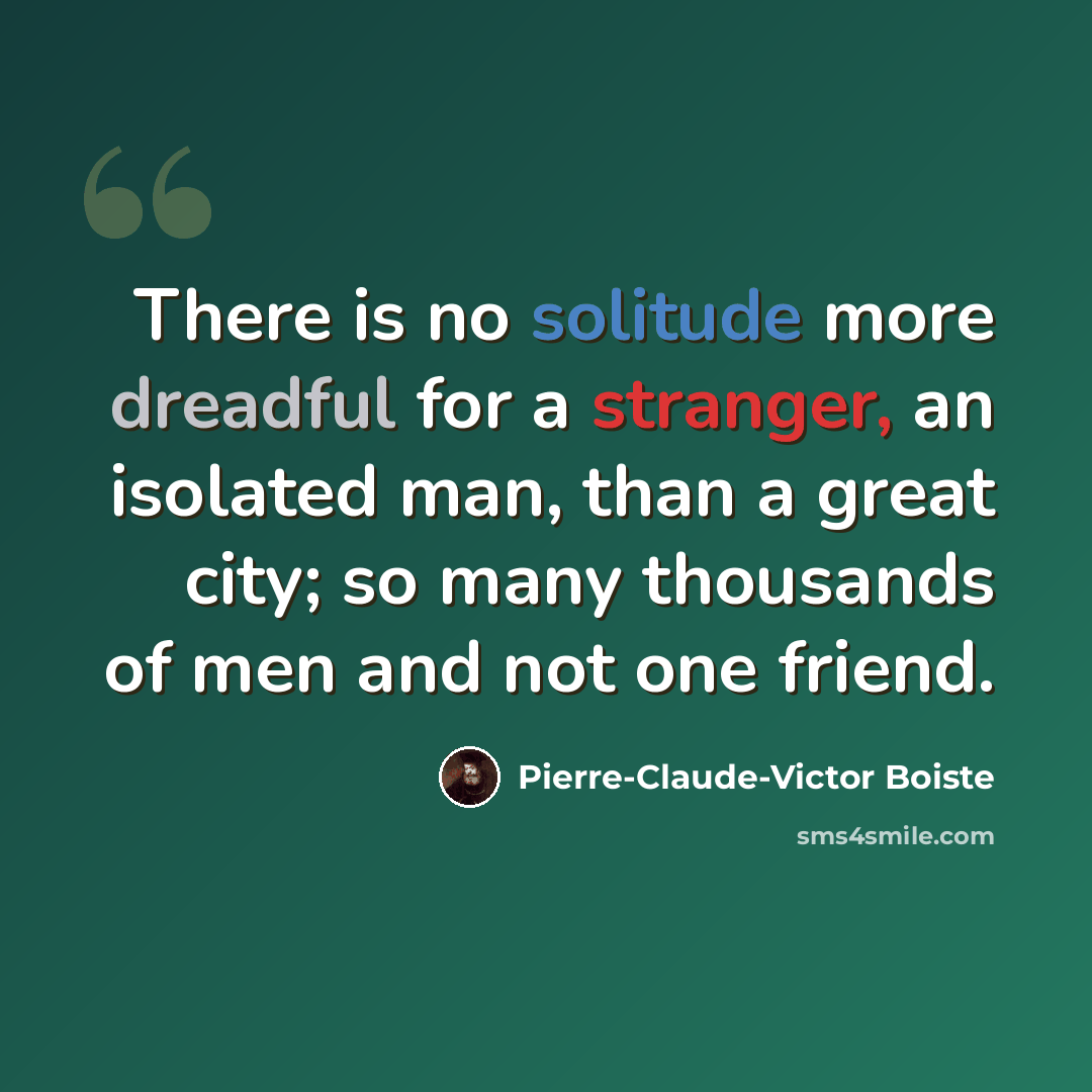 “There is no solitude more dreadful for a stranger, an isolated man, than a great city; so many thousands of men and not one friend.” quote by Pierre-Claude-Victor Boiste