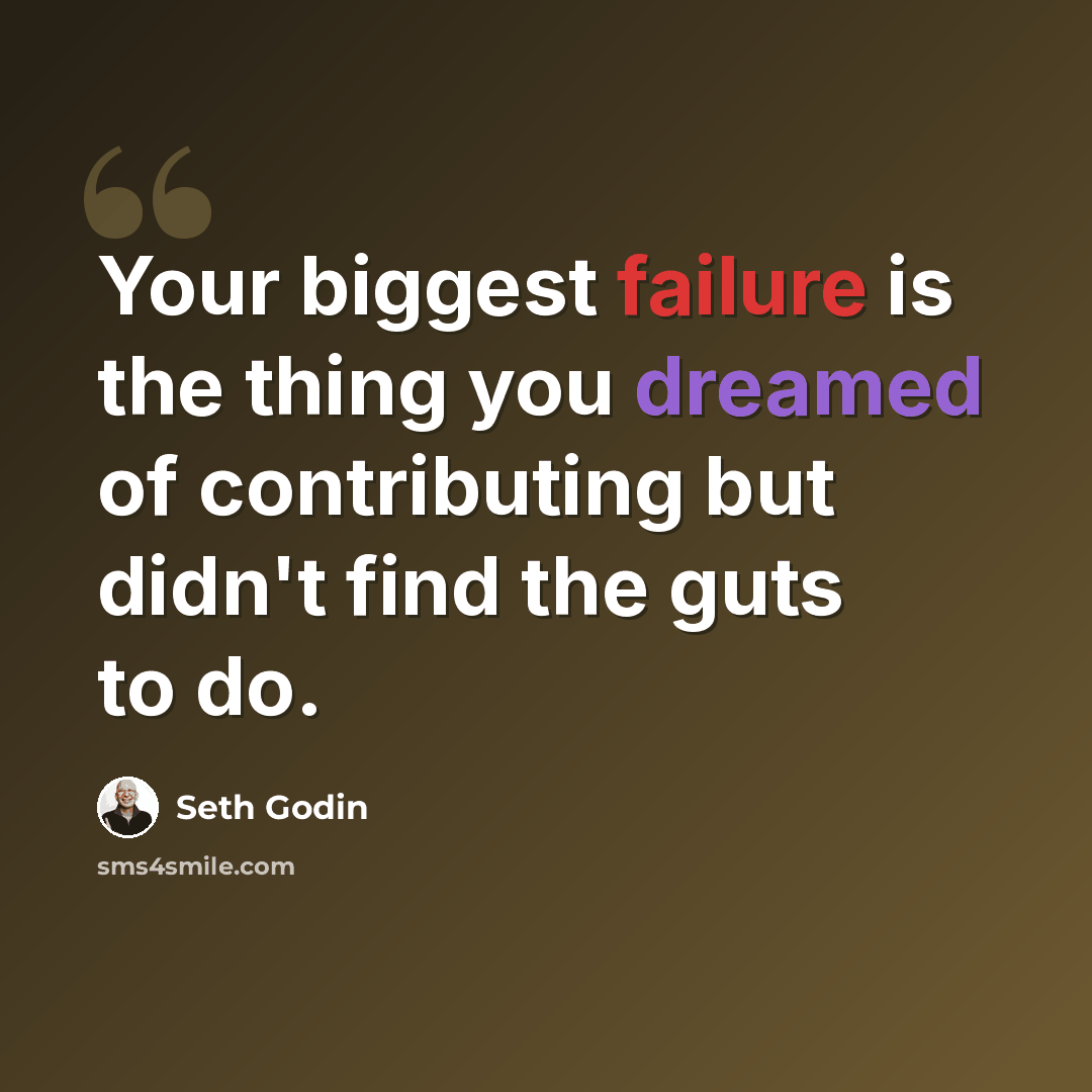 “Your biggest failure is the thing you dreamed of contributing but didn't find the guts to do.” quote by Seth Godin