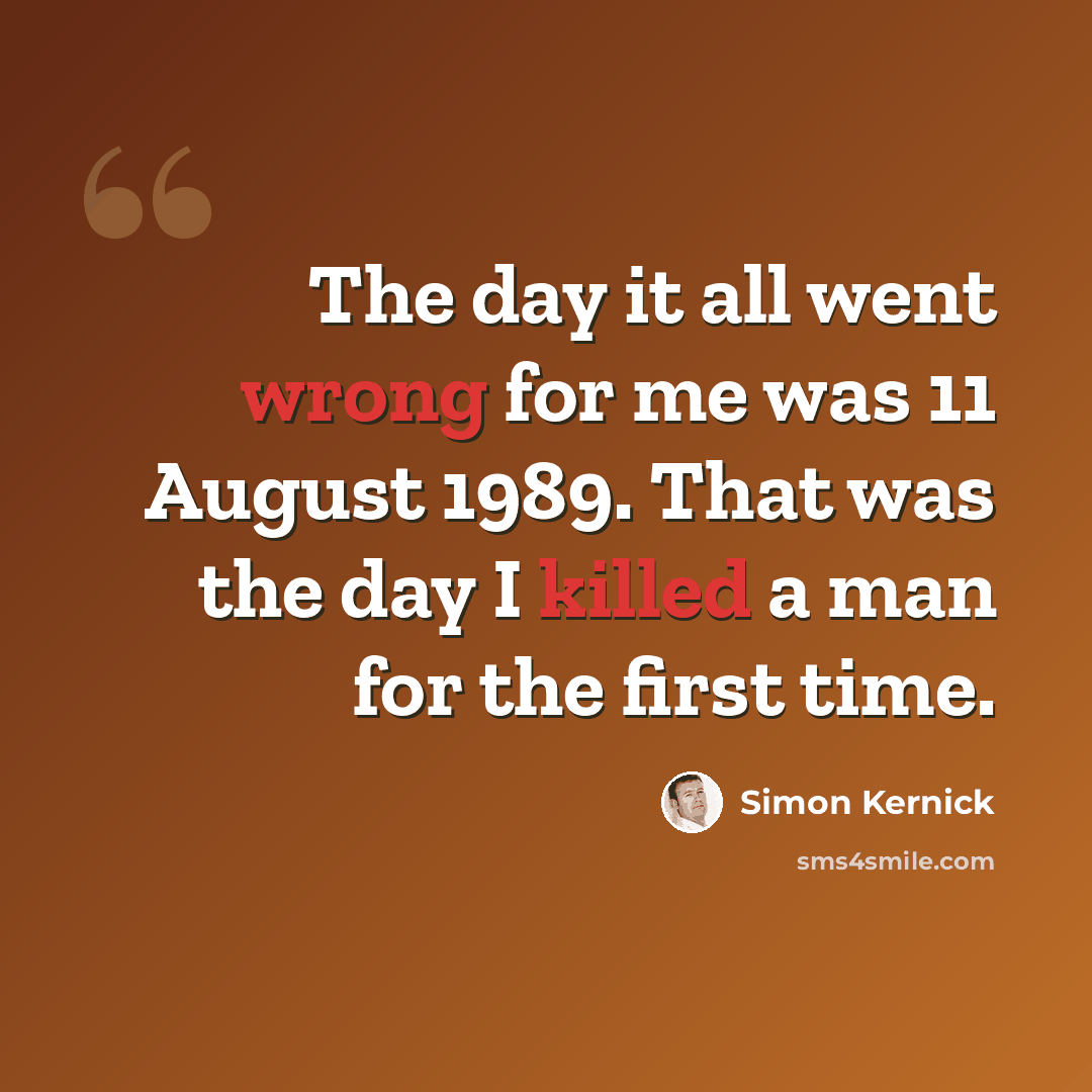 “The day it all went wrong for me was 11 August 1989. That was the day I killed a man for the first time.” quote by Simon Kernick