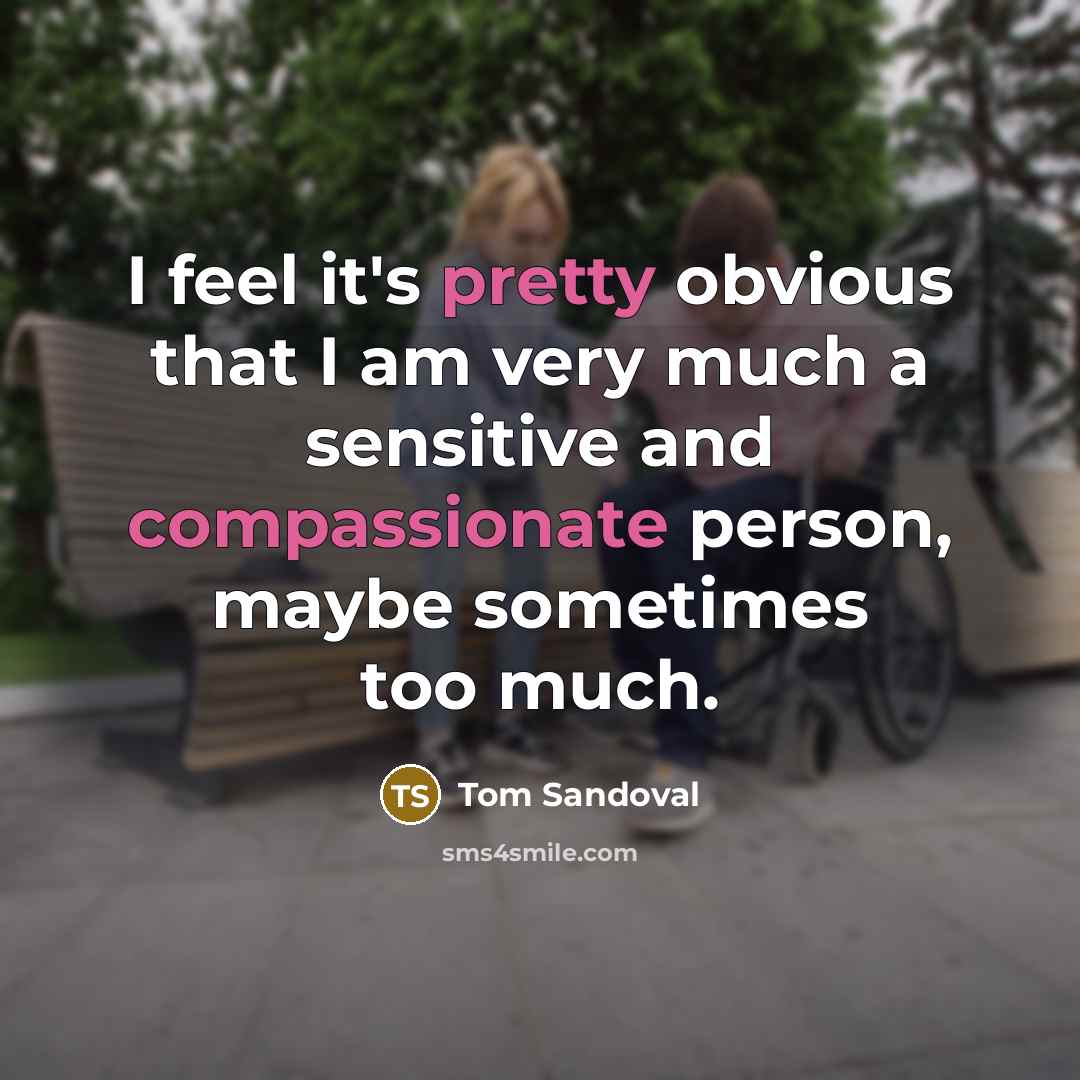 “I feel it's pretty obvious that I am very much a sensitive and compassionate person, maybe sometimes too much.” quote by Tom Sandoval