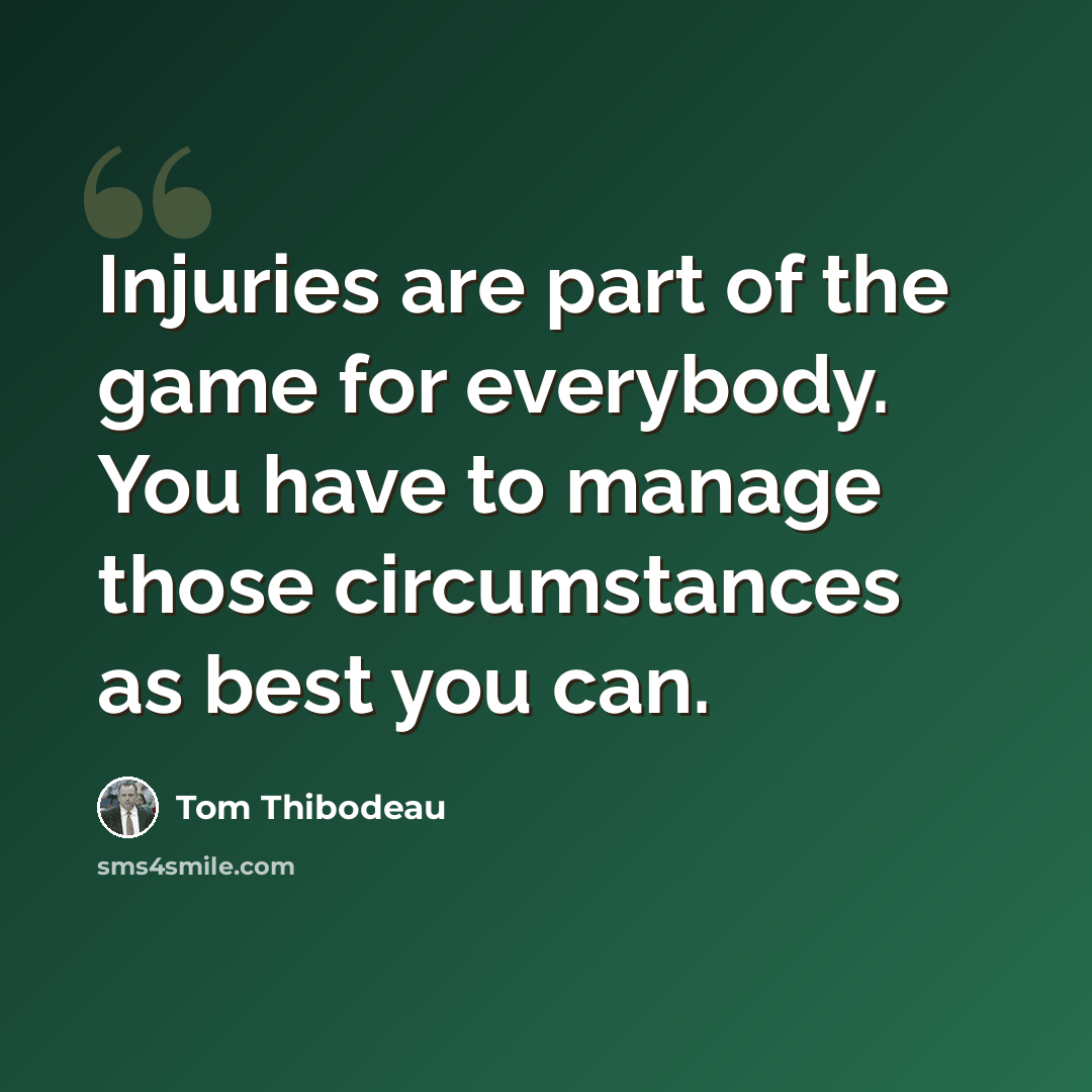 “Injuries are part of the game for everybody. You have to manage those circumstances as best you can.” quote by Tom Thibodeau