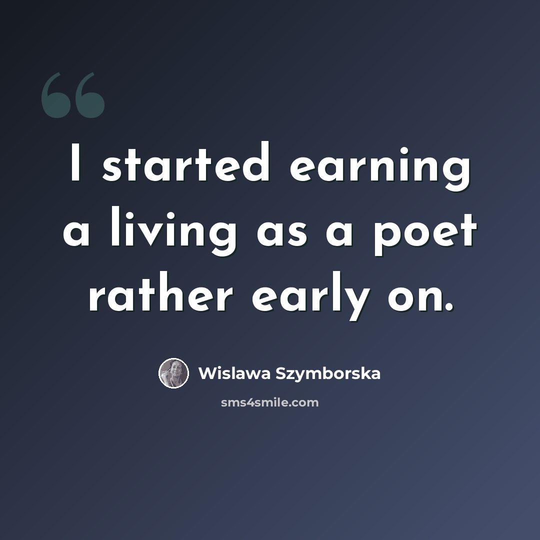 “I started earning a living as a poet rather early on.” quote by Wislawa Szymborska