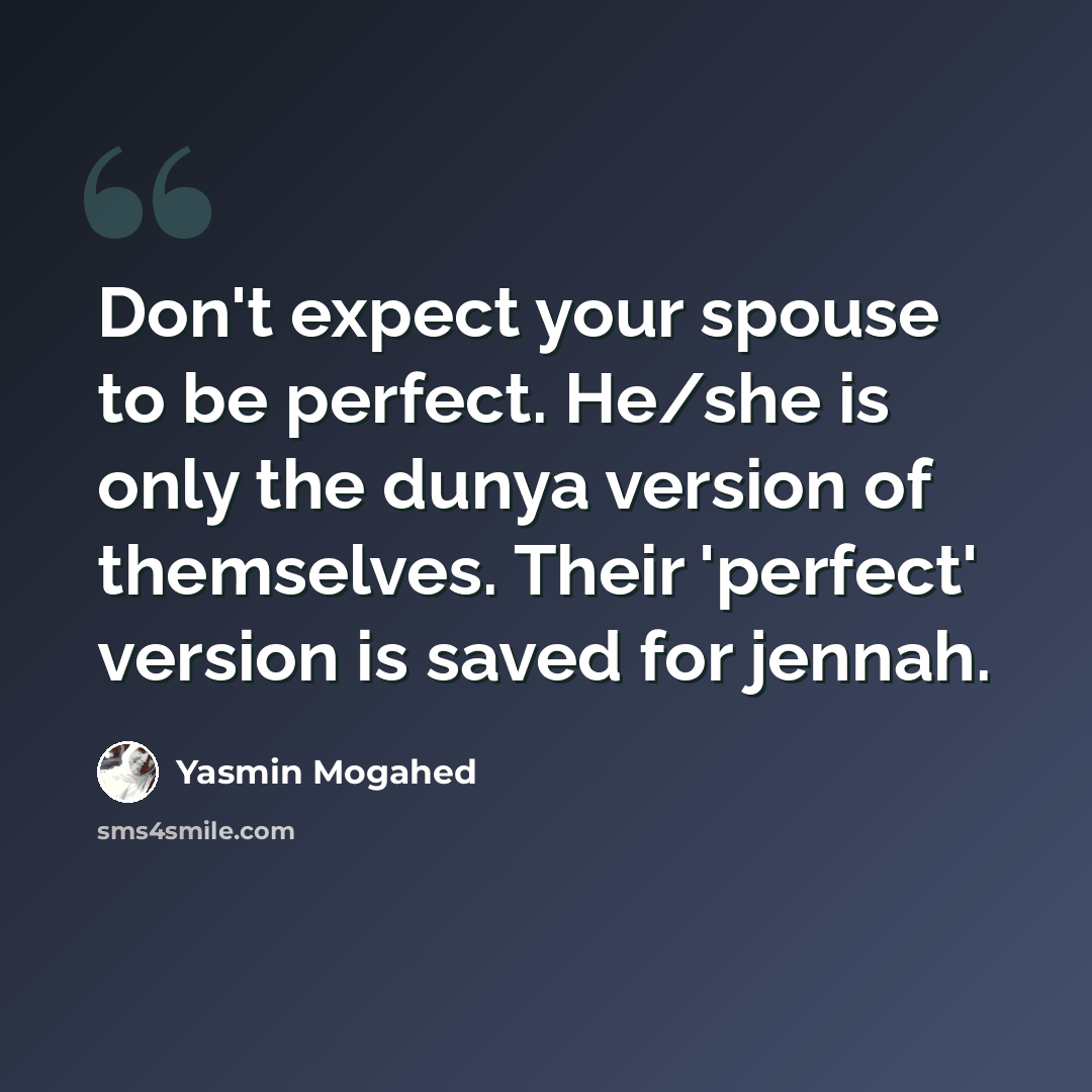 “Don't expect your spouse to be perfect. He/she is only the dunya version of themselves. Their 'perfect' version is saved for jennah.” quote by Yasmin Mogahed