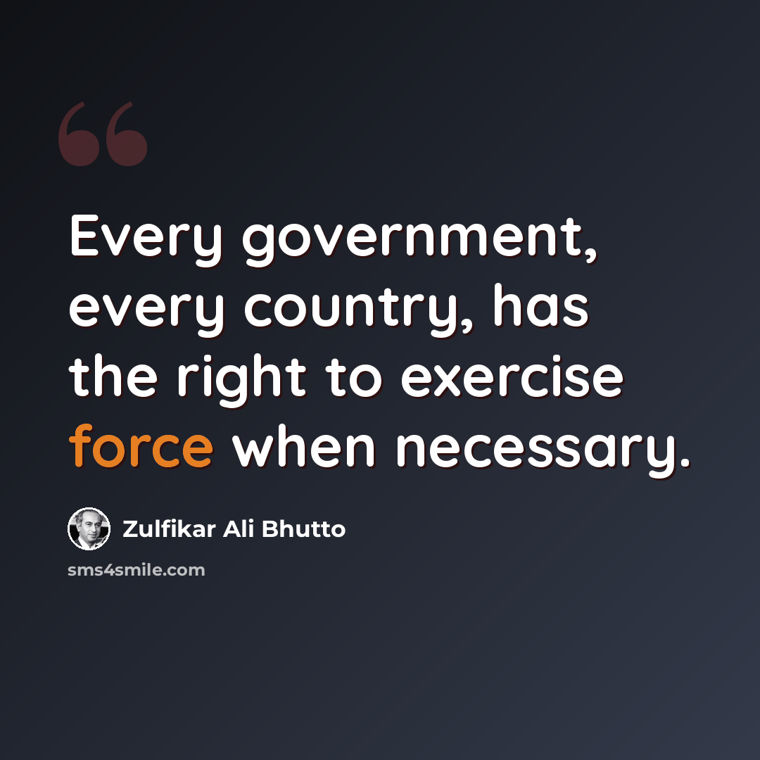“Every government, every country, has the right to exercise force when necessary.” quote by Zulfikar Ali Bhutto