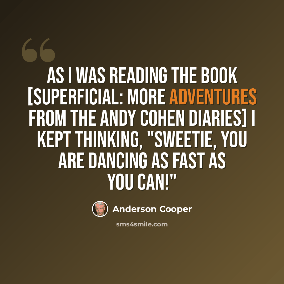 “As I was reading the book [Superficial: More Adventures from the Andy Cohen Diaries] I kept thinking, "Sweetie, you are dancing as fast as you can!"” quote by Anderson Cooper