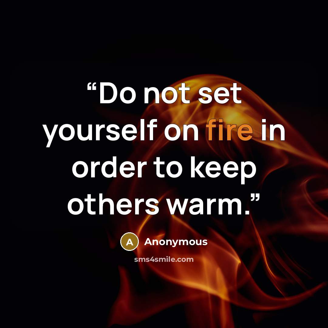 “Do not set yourself on fire in order to keep others warm.” quote by Anonymous