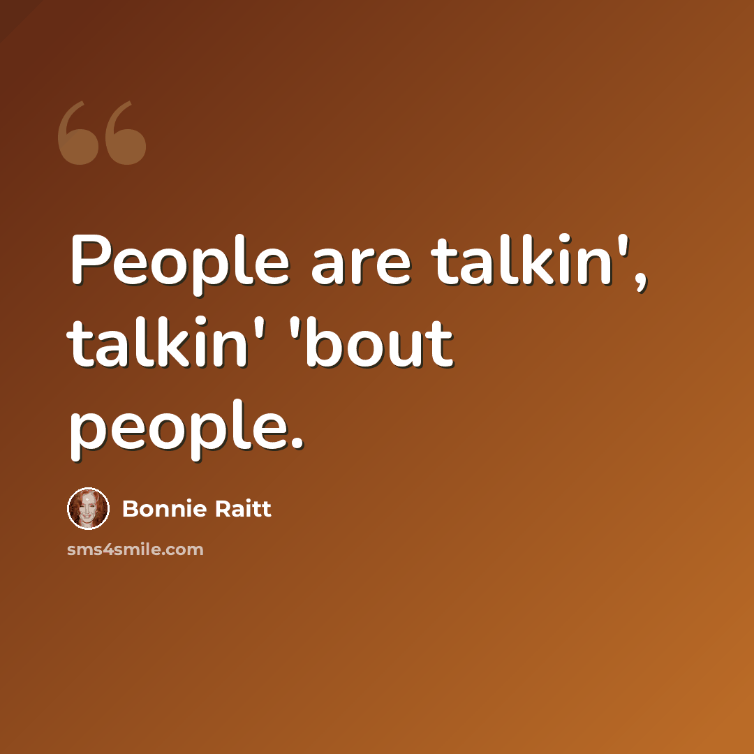 “People are talkin', talkin' 'bout people.” quote by Bonnie Raitt