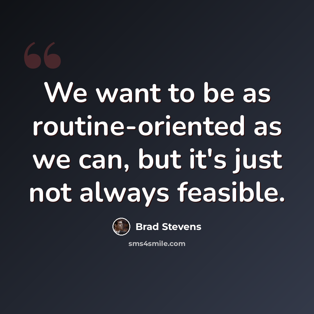 “We want to be as routine-oriented as we can, but it's just not always feasible.” quote by Brad Stevens