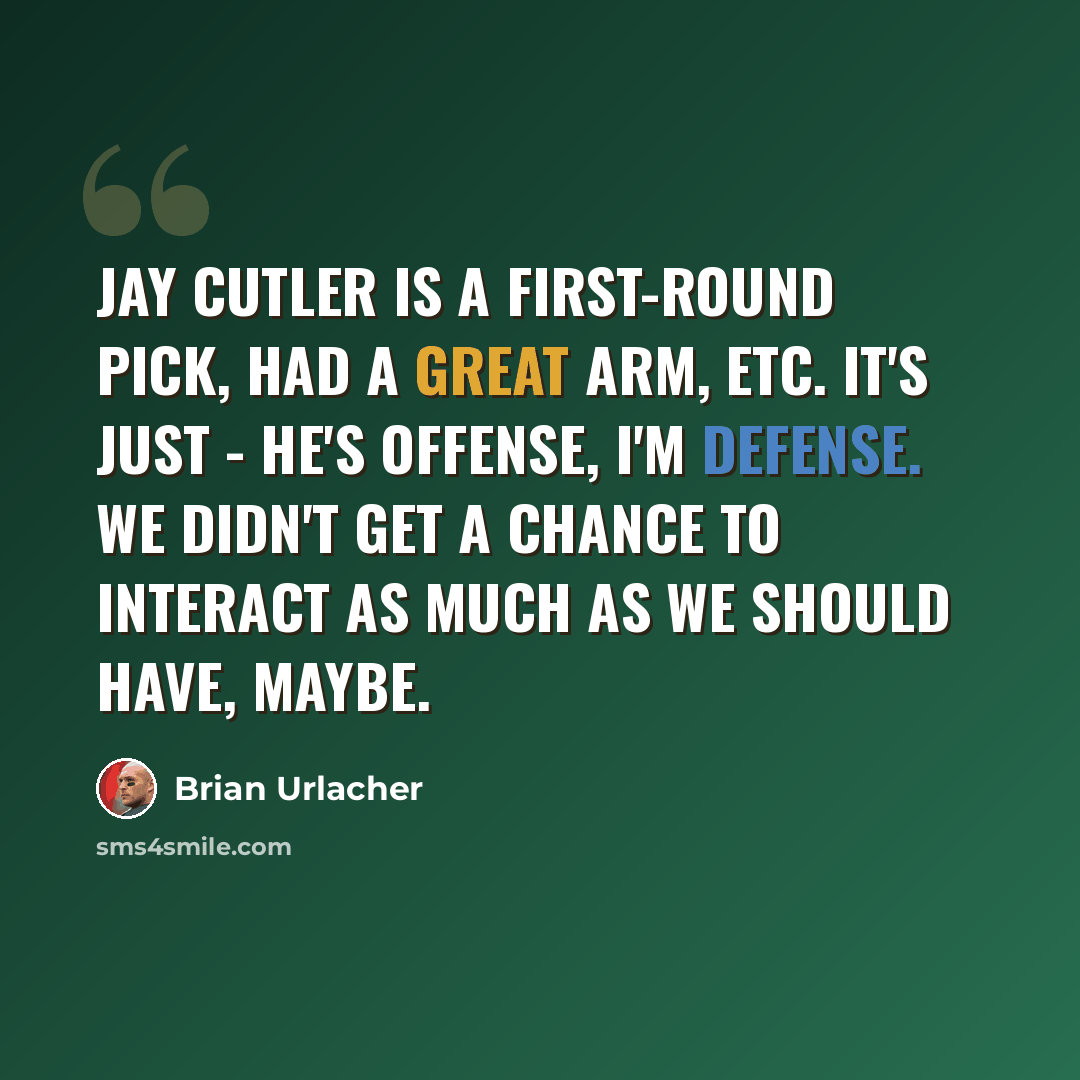 “Jay Cutler is a first-round pick, had a great arm, etc. It's just - he's offense, I'm defense. We didn't get a chance to interact as much as we should have, maybe.” quote by Brian Urlacher