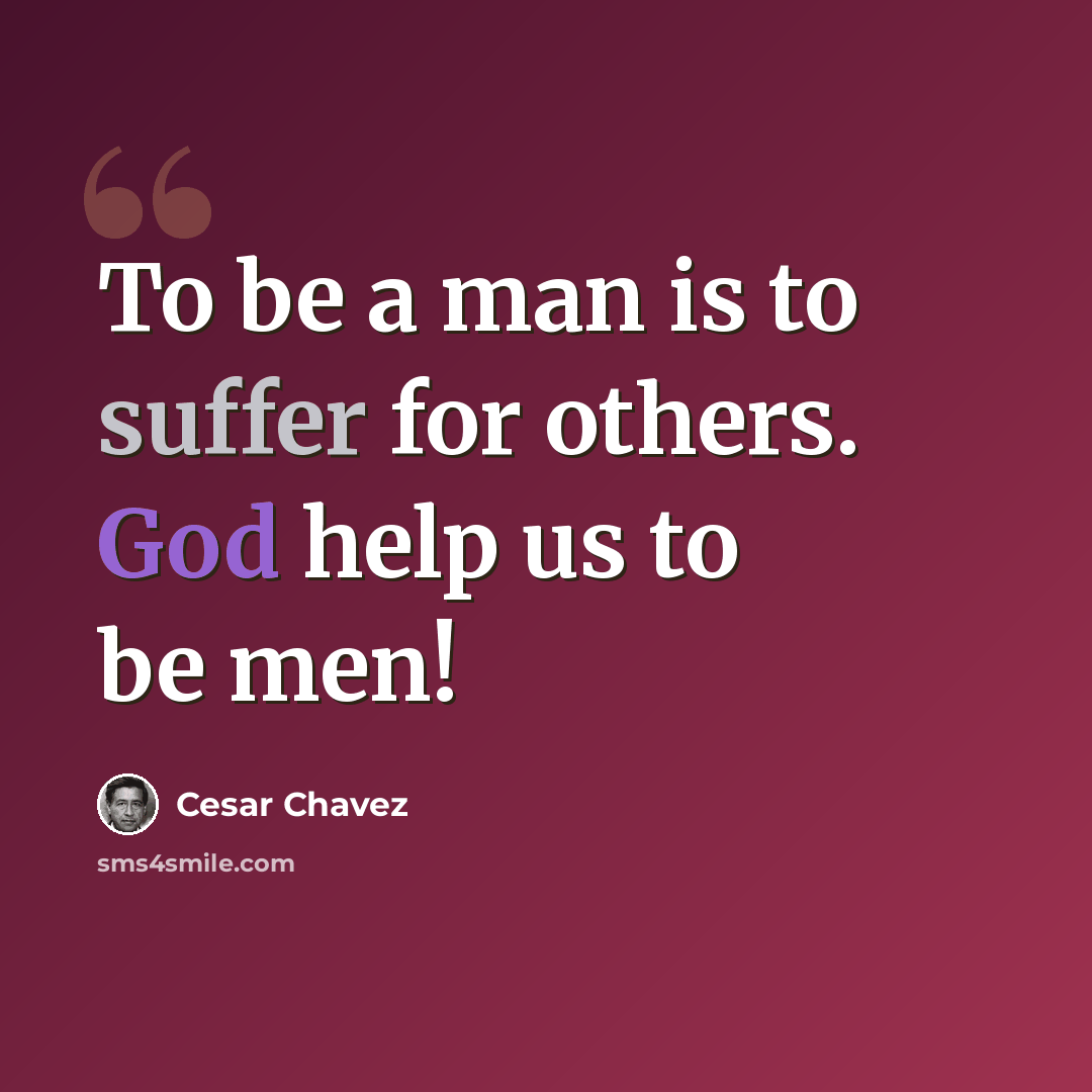“To be a man is to suffer for others. God help us to be men!” quote by Cesar Chavez