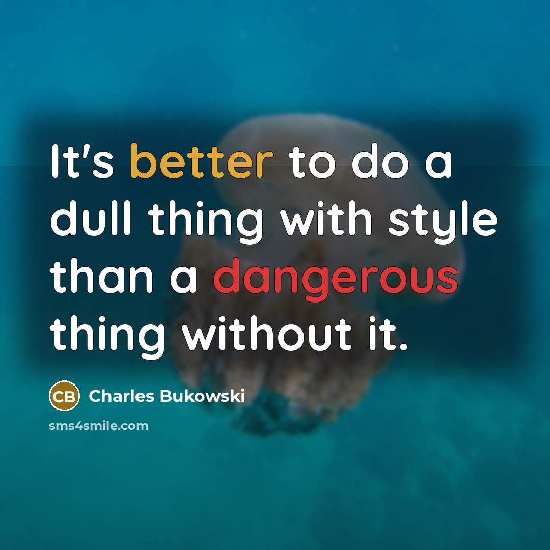 “It's better to do a dull thing with style than a dangerous thing without it.” quote by Charles Bukowski