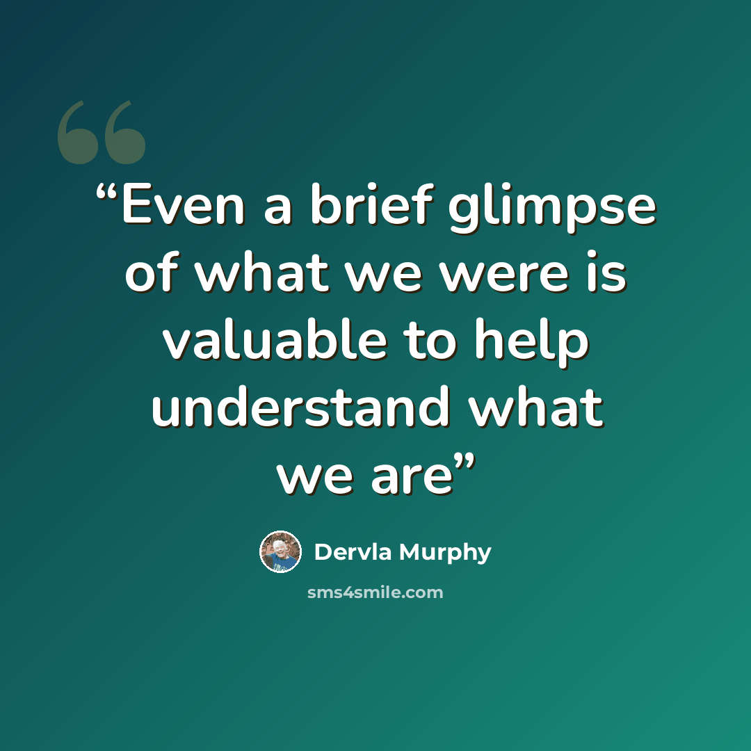 “Even a brief glimpse of what we were is valuable to help understand what we are” quote by Dervla Murphy