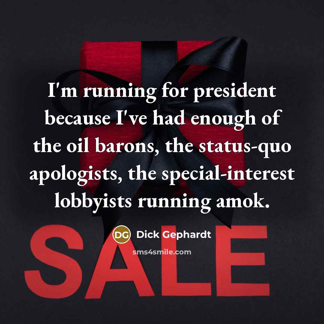 “I'm running for president because I've had enough of the oil barons, the status-quo apologists, the special-interest lobbyists running amok.” quote by Dick Gephardt