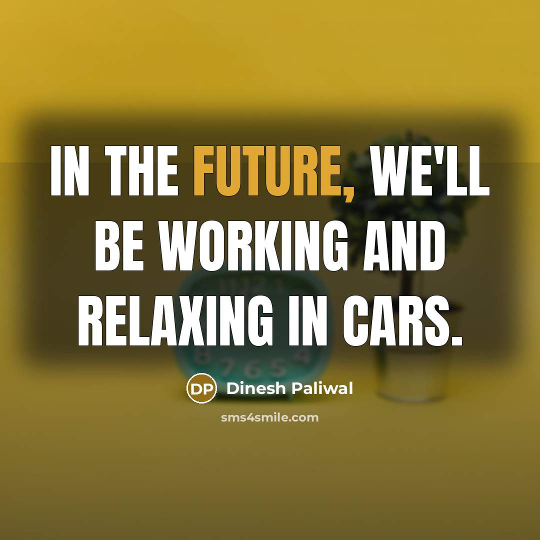 “In the future, we'll be working and relaxing in cars.” quote by Dinesh Paliwal