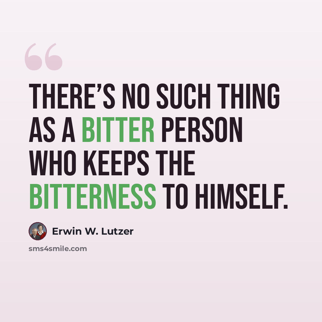“There’s no such thing as a bitter person who keeps the bitterness to himself.” quote by Erwin W. Lutzer