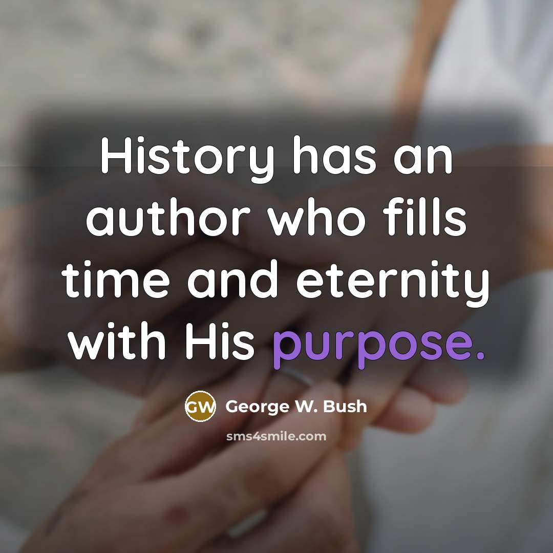 “History has an author who fills time and eternity with His purpose.” quote by George W. Bush