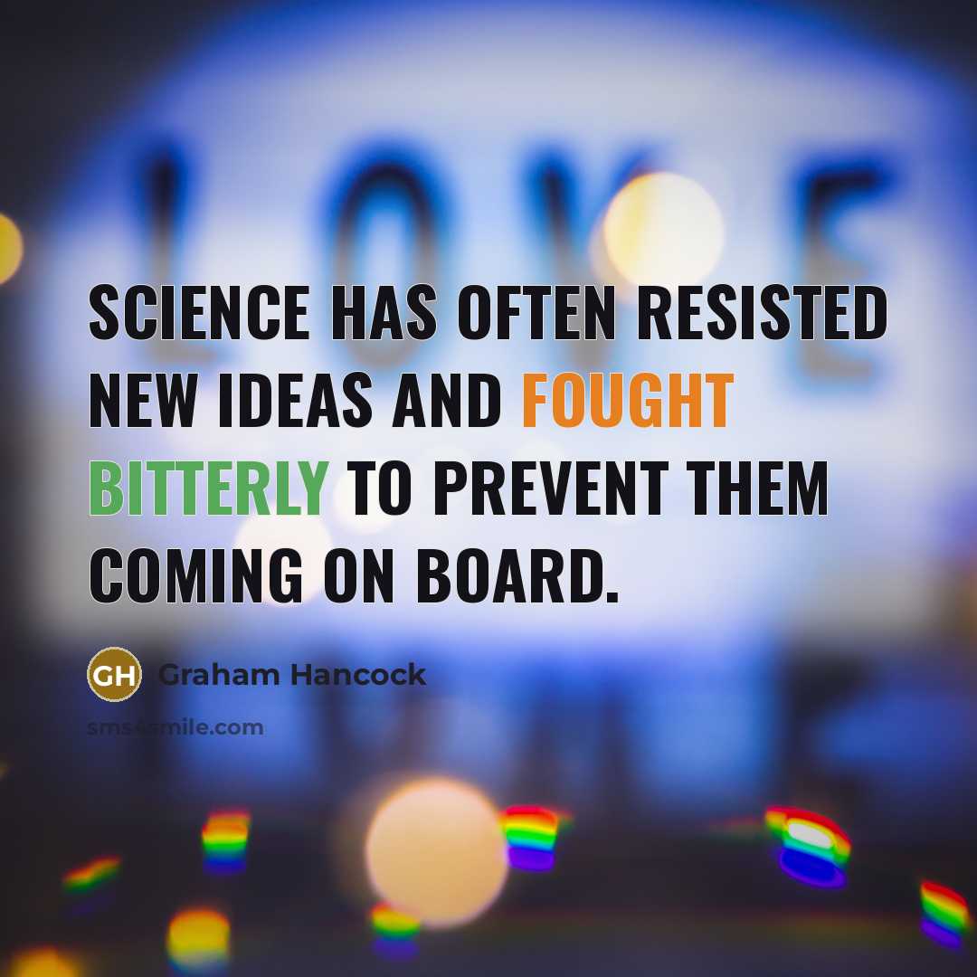 “Science has often resisted new ideas and fought bitterly to prevent them coming on board.” quote by Graham Hancock