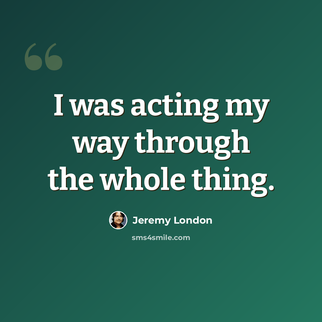 “I was acting my way through the whole thing.” quote by Jeremy London