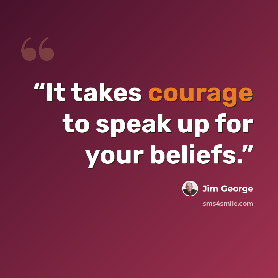 “It takes courage to speak up for your beliefs.” quote by Jim George
