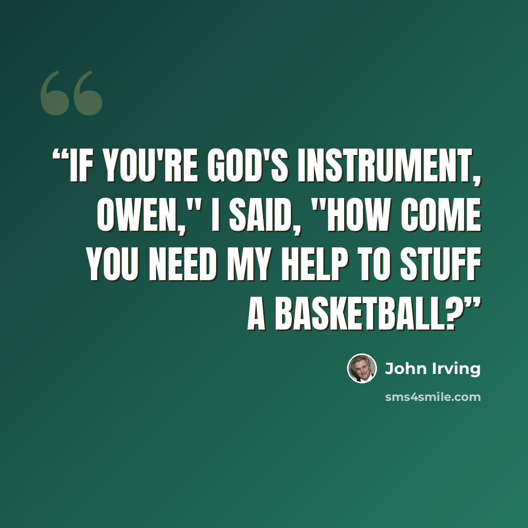“If you're God's instrument, Owen," I said, "how come you need my help to stuff a basketball?” quote by John Irving