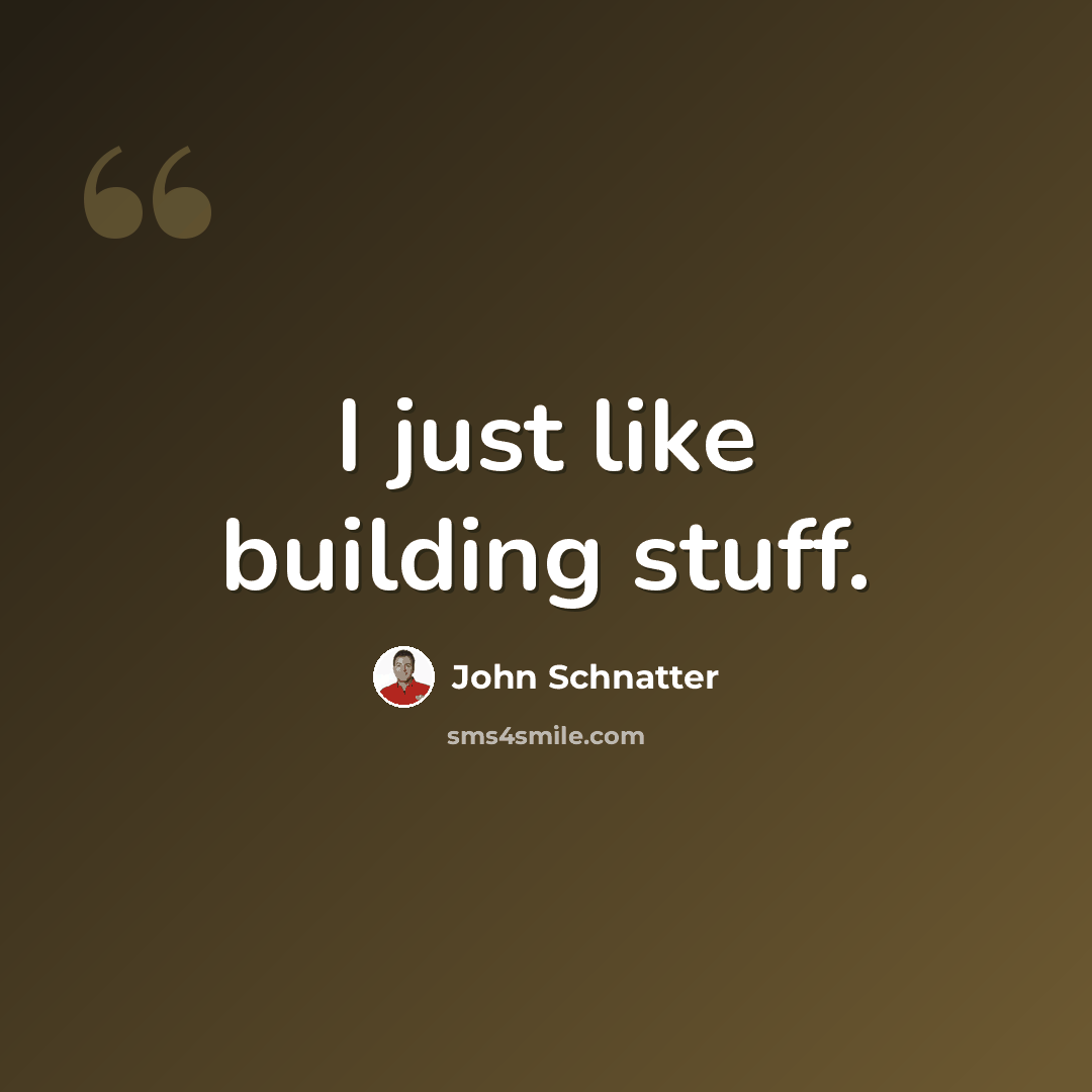 “I just like building stuff.” quote by John Schnatter