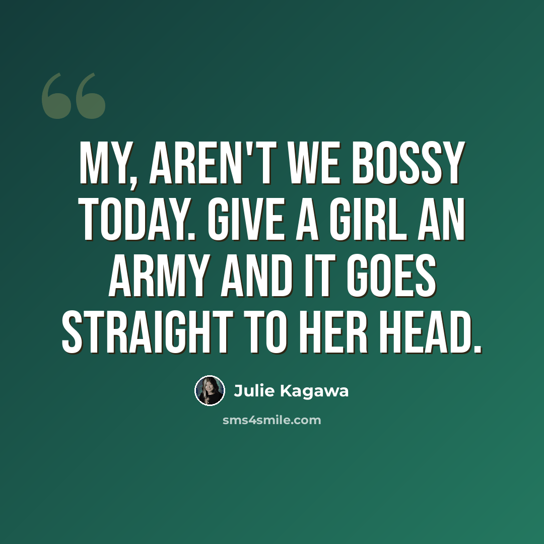 “My, aren't we bossy today. Give a girl an army and it goes straight to her head.” quote by Julie Kagawa