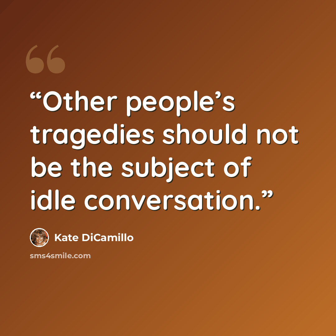 “Other people’s tragedies should not be the subject of idle conversation.” quote by Kate DiCamillo