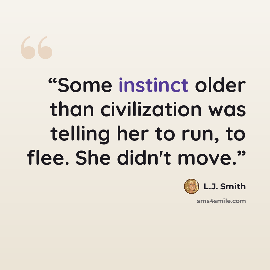 “Some instinct older than civilization was telling her to run, to flee. She didn't move.” quote by L.J. Smith