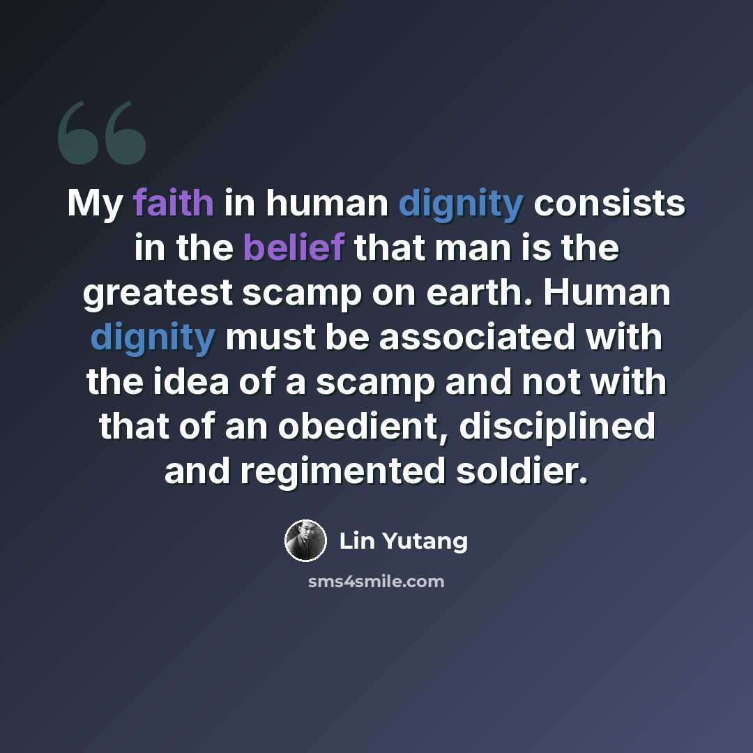 “My faith in human dignity consists in the belief that man is the greatest scamp on earth. Human dignity must be associated with the idea of a scamp and not with that of an obedient, disciplined and regimented soldier.” quote by Lin Yutang