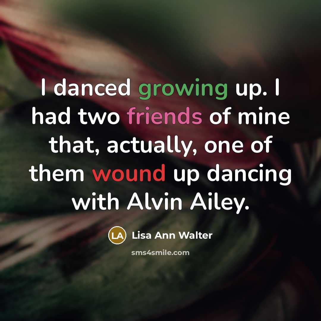 “I danced growing up. I had two friends of mine that, actually, one of them wound up dancing with Alvin Ailey.” quote by Lisa Ann Walter
