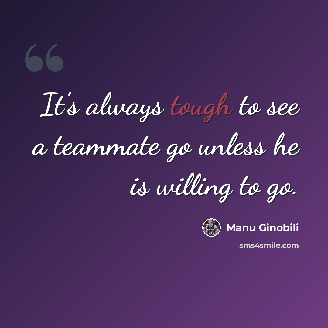 “It's always tough to see a teammate go unless he is willing to go.” quote by Manu Ginobili