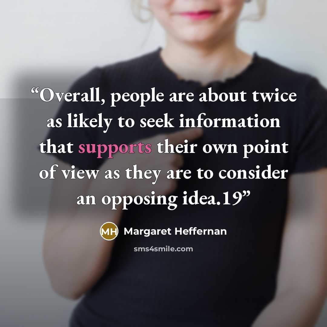 “Overall, people are about twice as likely to seek information that supports their own point of view as they are to consider an opposing idea.19” quote by Margaret Heffernan