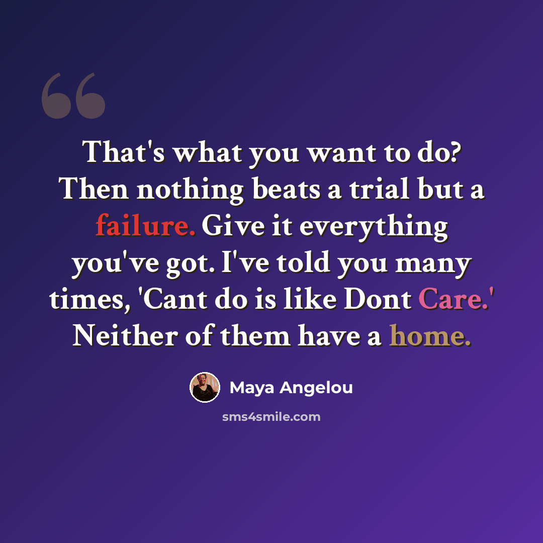 “That's what you want to do? Then nothing beats a trial but a failure. Give it everything you've got. I've told you many times, 'Cant do is like Dont Care.' Neither of them have a home.” quote by Maya Angelou