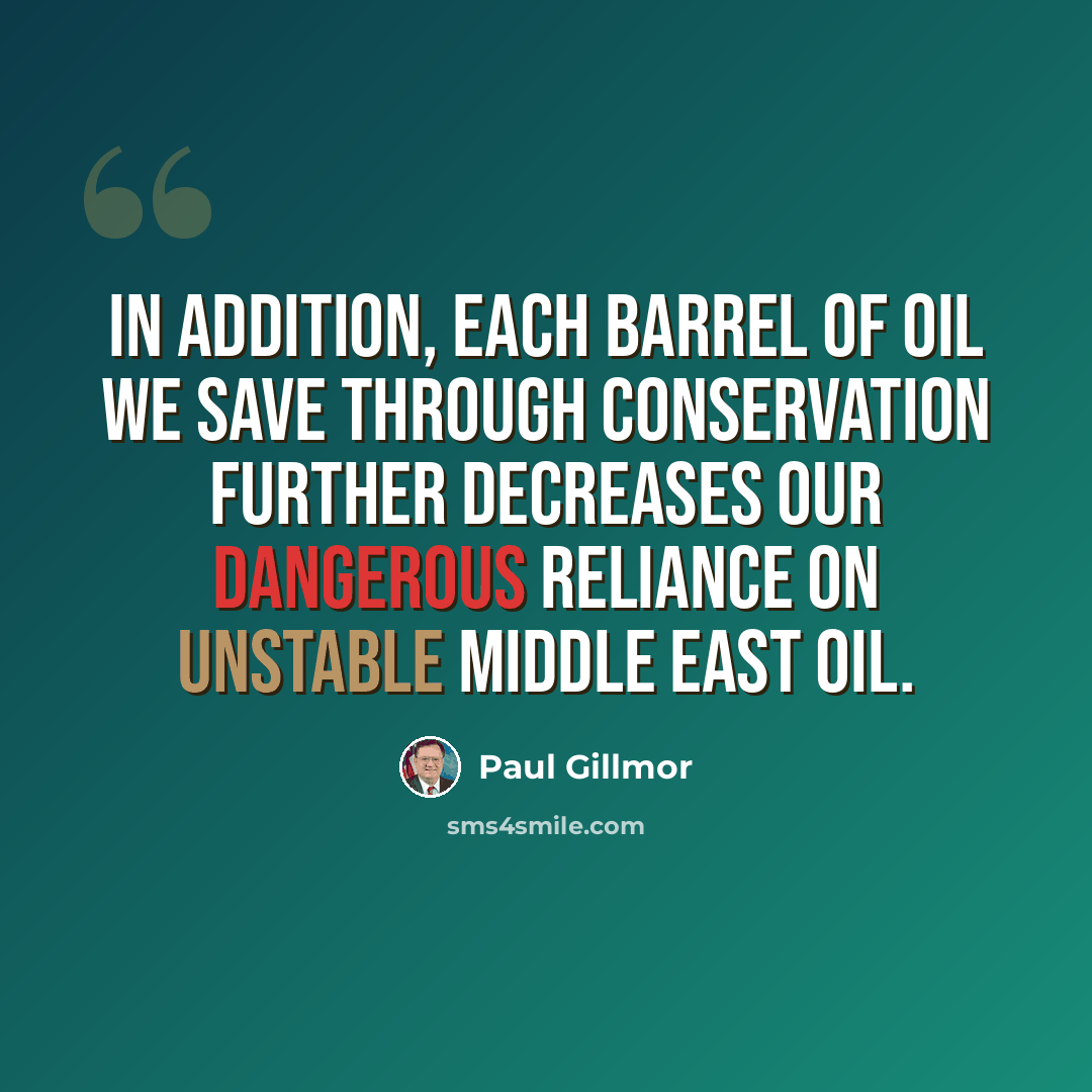 “In addition, each barrel of oil we save through conservation further decreases our dangerous reliance on unstable Middle East oil.” quote by Paul Gillmor