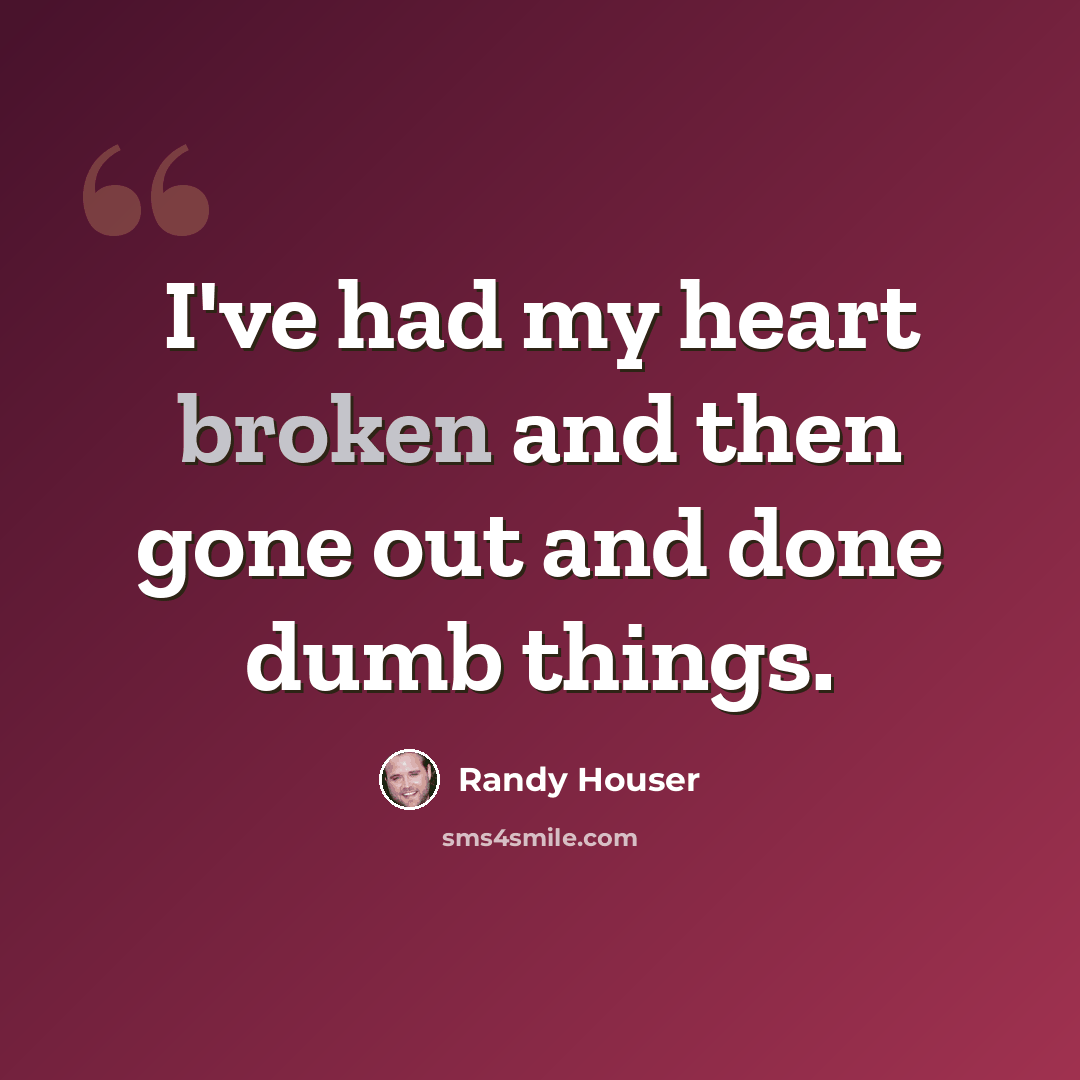 “I've had my heart broken and then gone out and done dumb things.” quote by Randy Houser