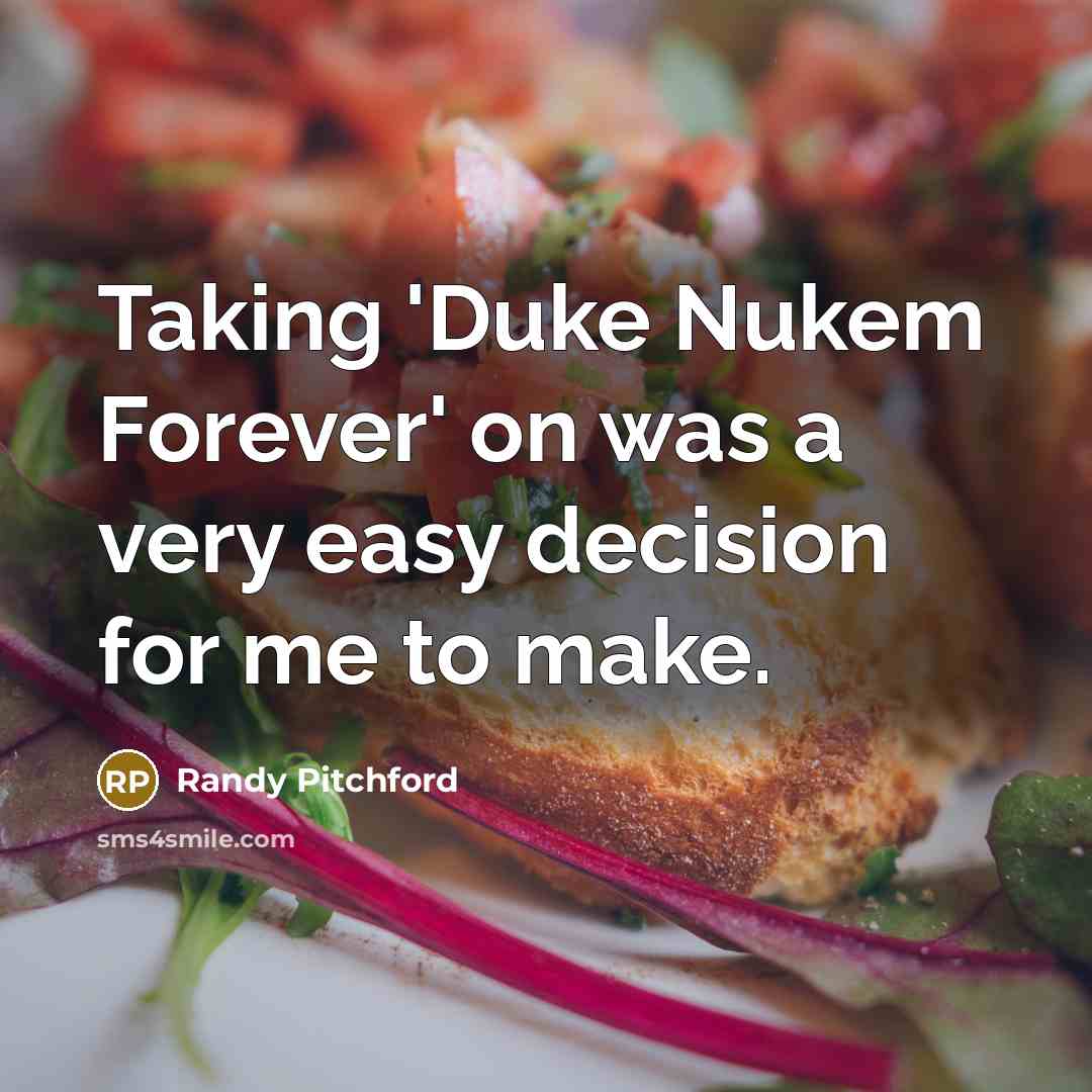 “Taking 'Duke Nukem Forever' on was a very easy decision for me to make.” quote by Randy Pitchford