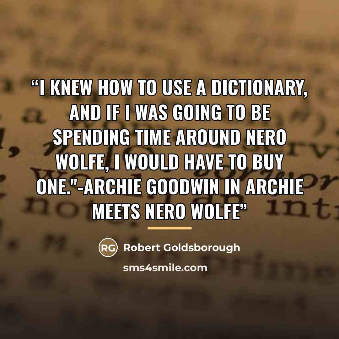 “I knew how to use a dictionary, and if I was going to be spending time around Nero Wolfe, I would have to buy one."-Archie Goodwin in Archie Meets Nero Wolfe” quote by Anonymous