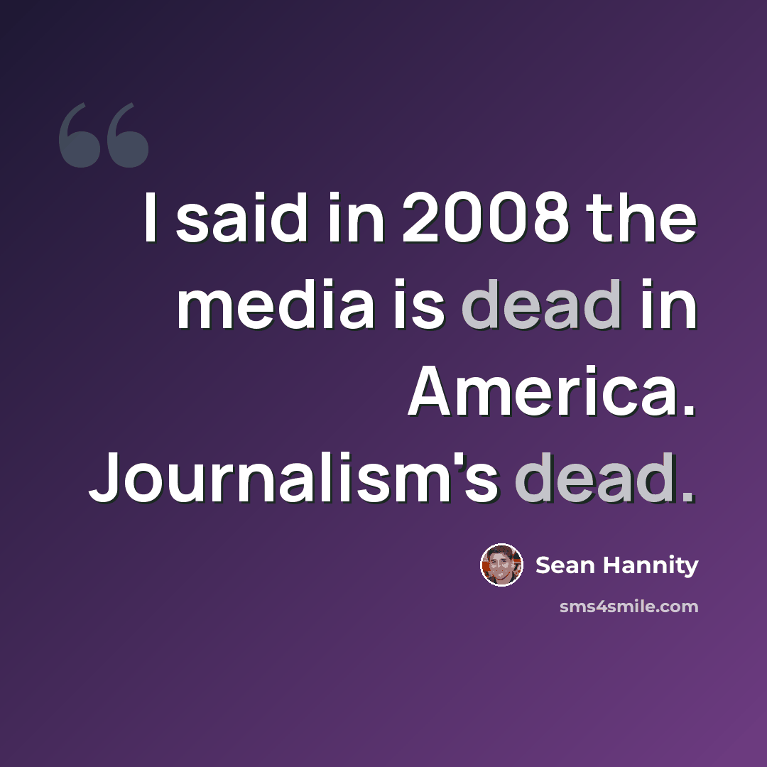 “I said in 2008 the media is dead in America. Journalism's dead.” quote by Sean Hannity