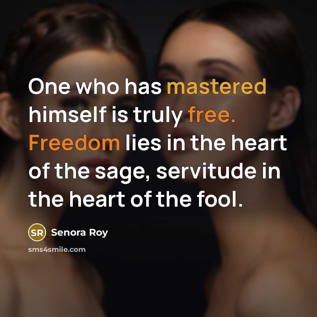 “One who has mastered himself is truly free. Freedom lies in the heart of the sage, servitude in the heart of the fool.” quote by Senora Roy