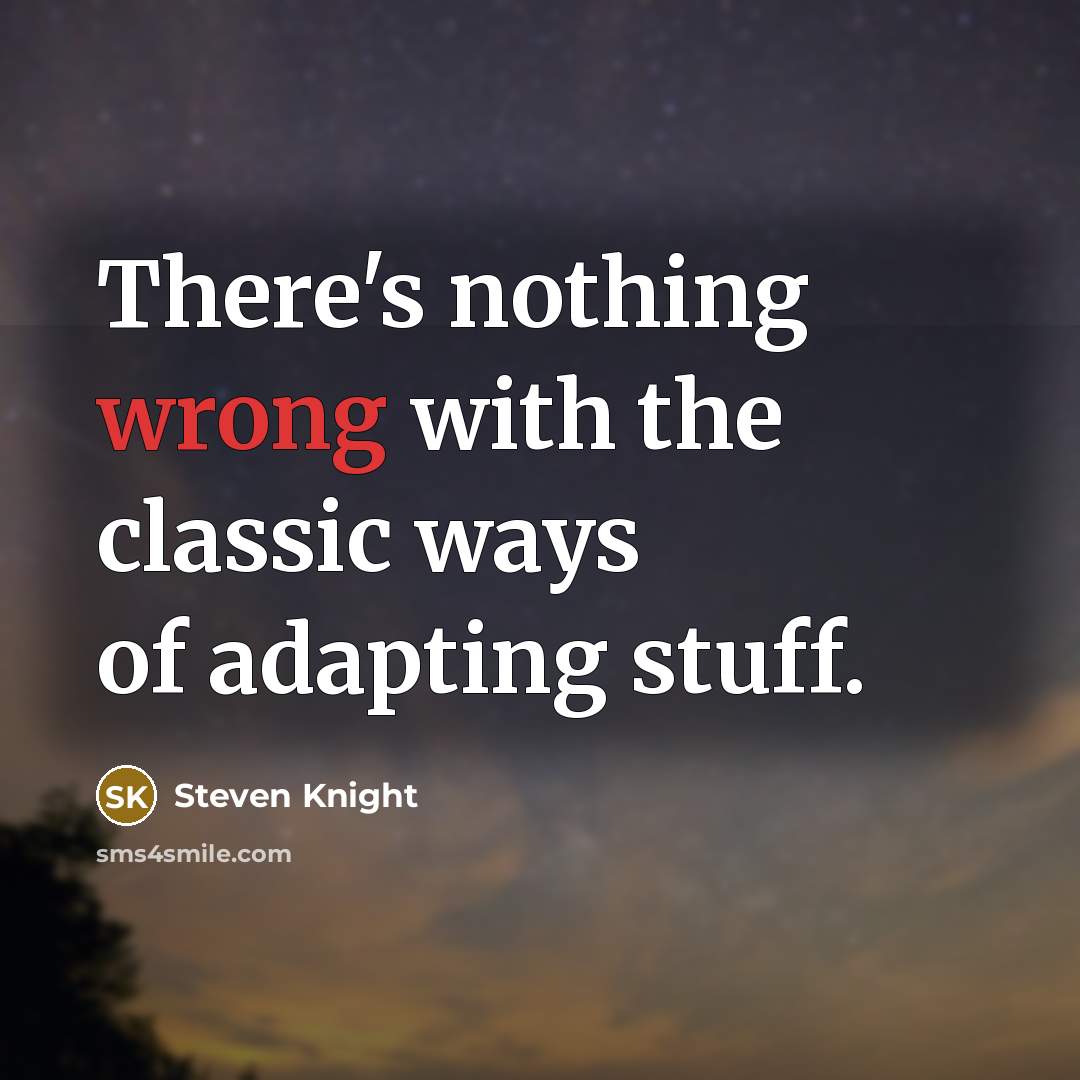 “There's nothing wrong with the classic ways of adapting stuff.” quote by Steven Knight