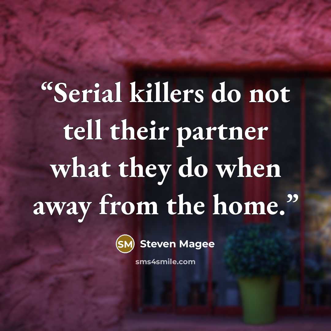 “Serial killers do not tell their partner what they do when away from the home.” quote by Steven Magee