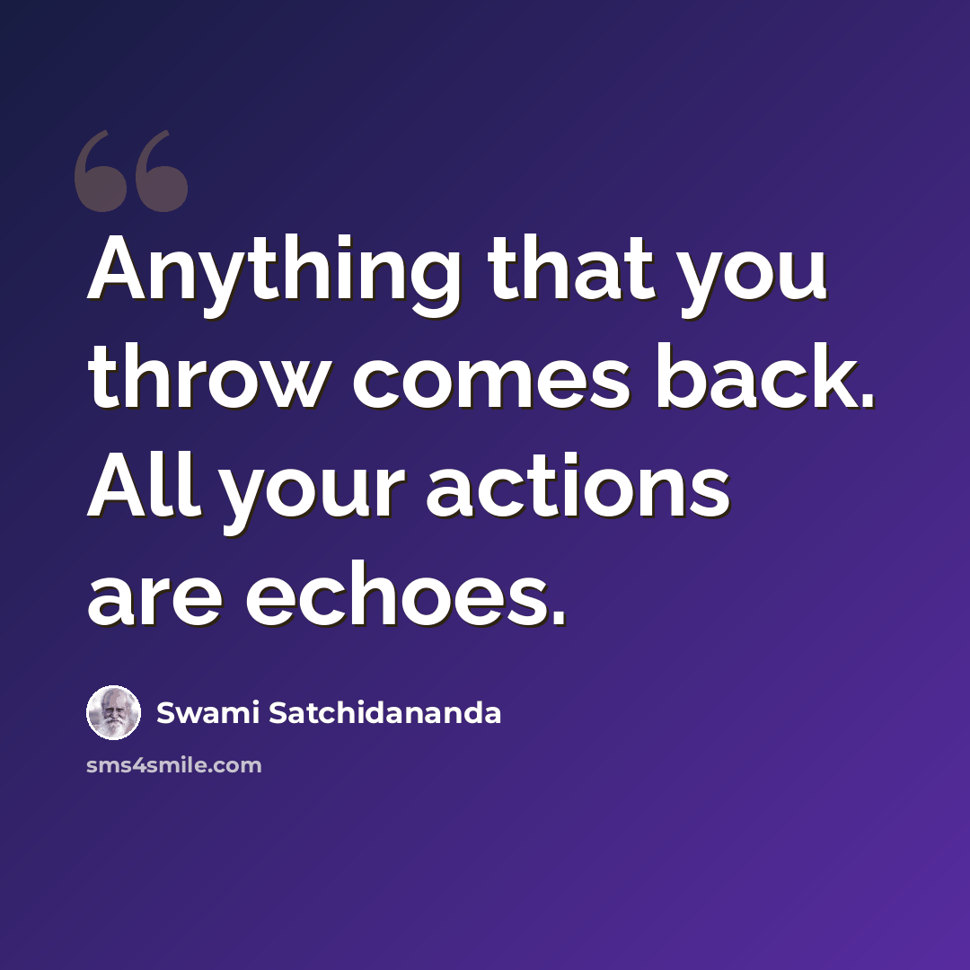 “Anything that you throw comes back. All your actions are echoes.” quote by Swami Satchidananda