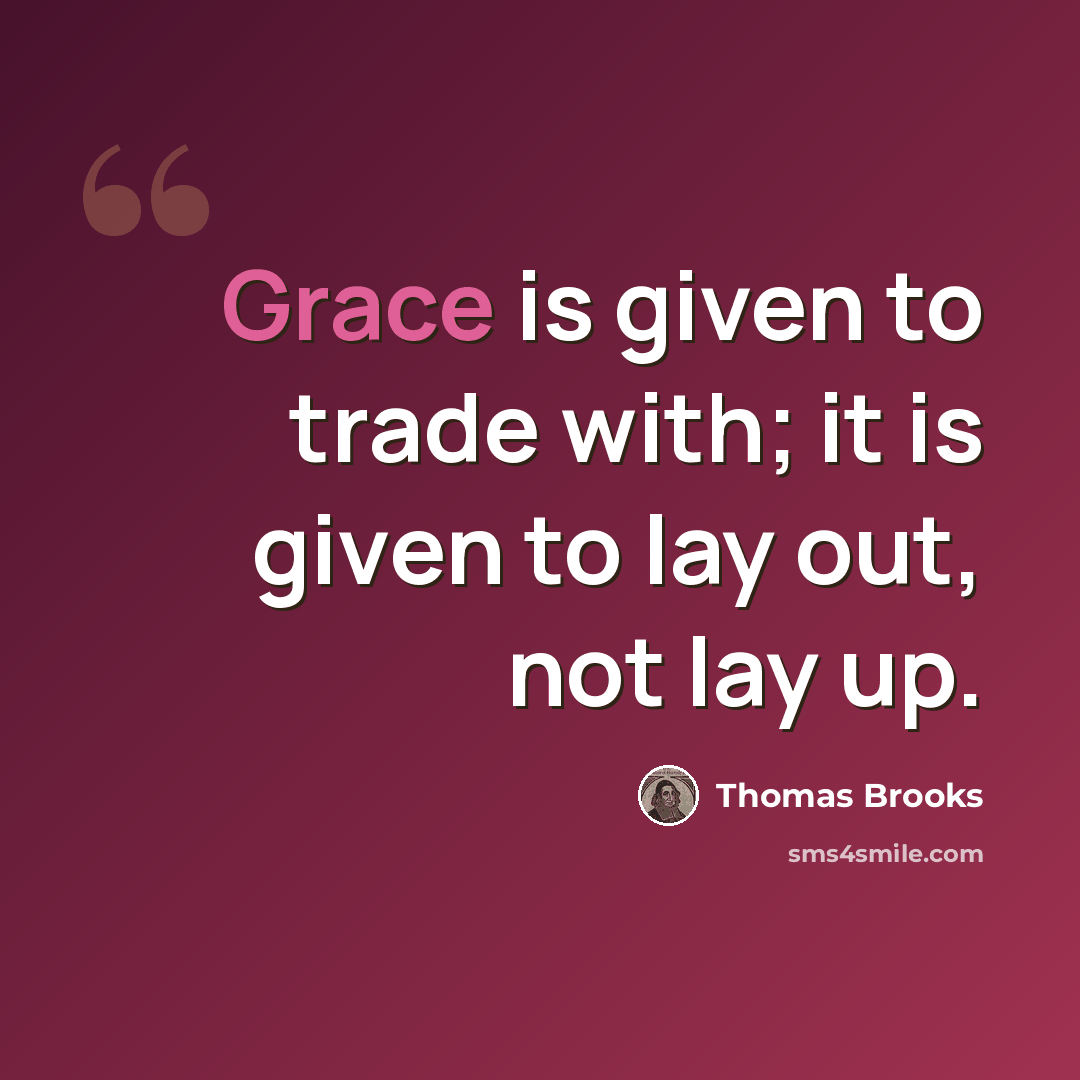 “Grace is given to trade with; it is given to lay out, not lay up.” quote by Thomas Brooks