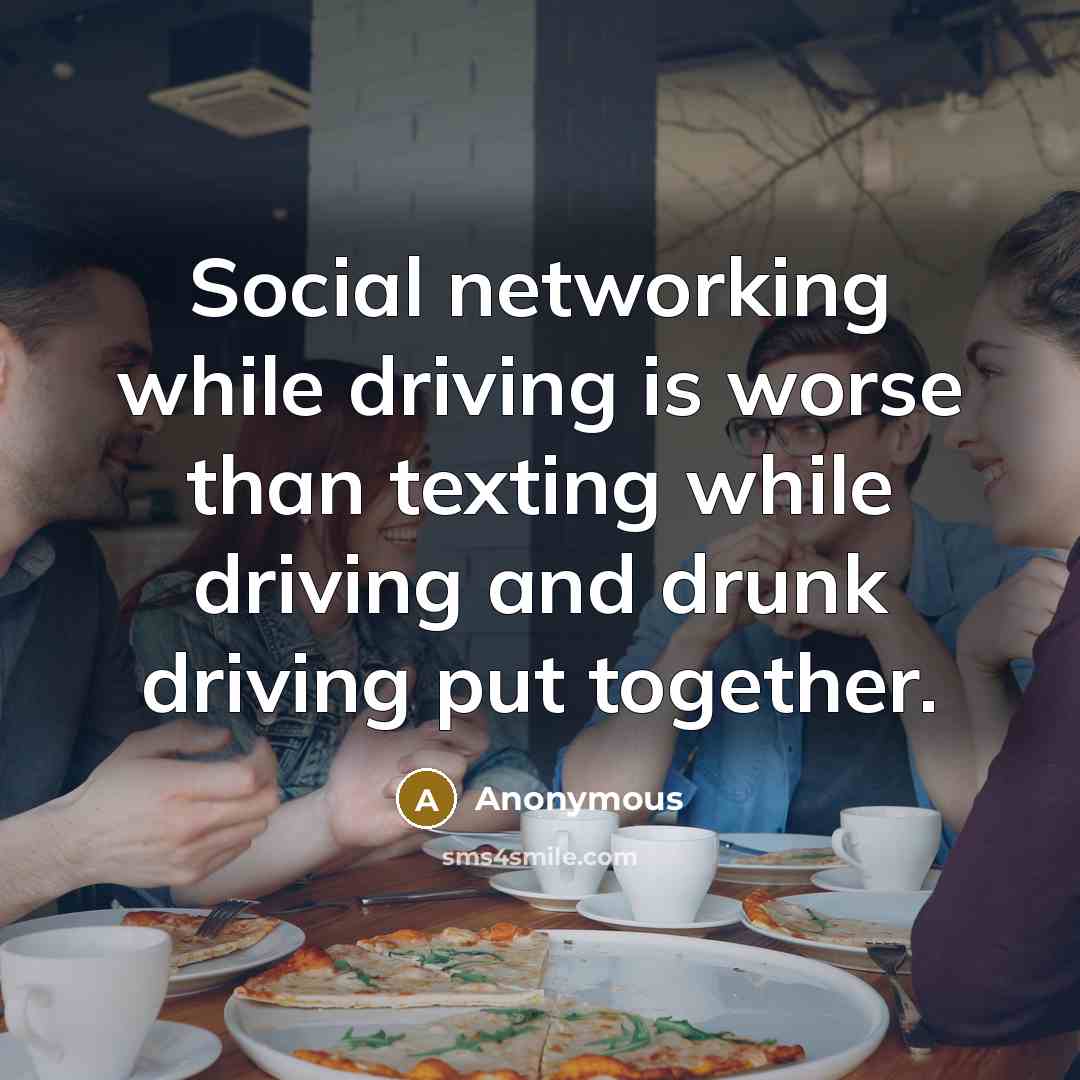 “Social networking while driving is worse than texting while driving and drunk driving put together.” quote by Anonymous