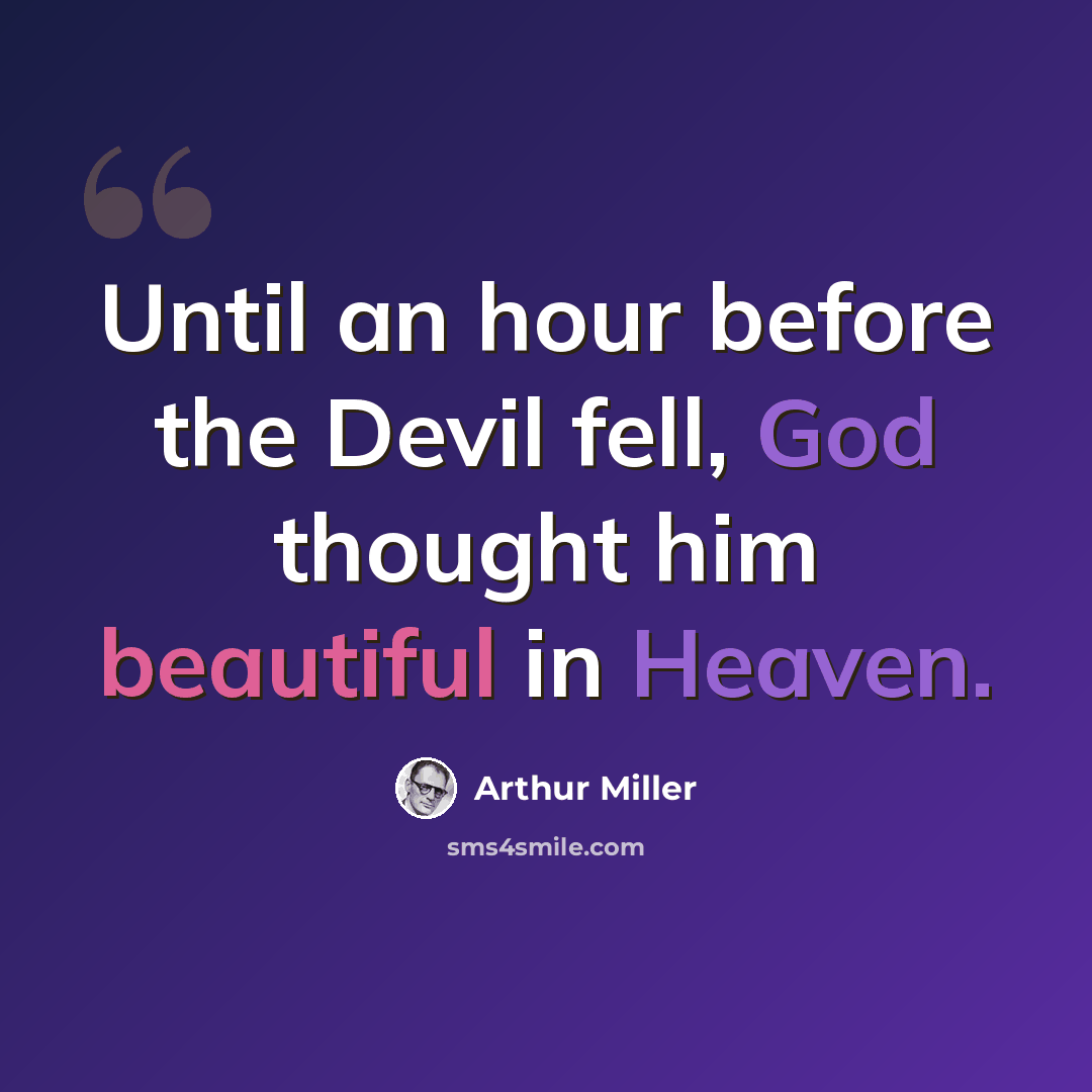“Until an hour before the Devil fell, God thought him beautiful in Heaven.” quote by Arthur Miller