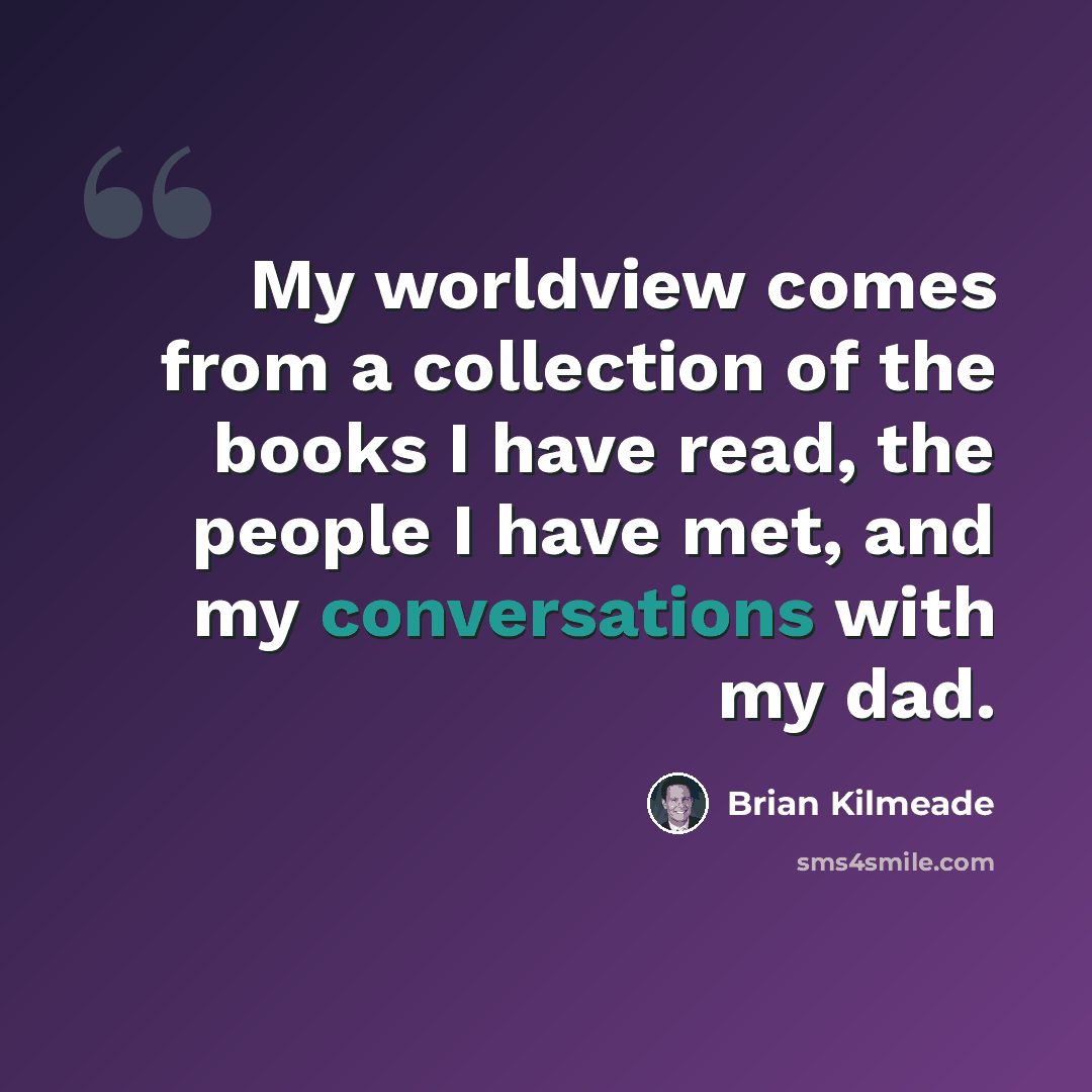 “My worldview comes from a collection of the books I have read, the people I have met, and my conversations with my dad.” quote by Brian Kilmeade