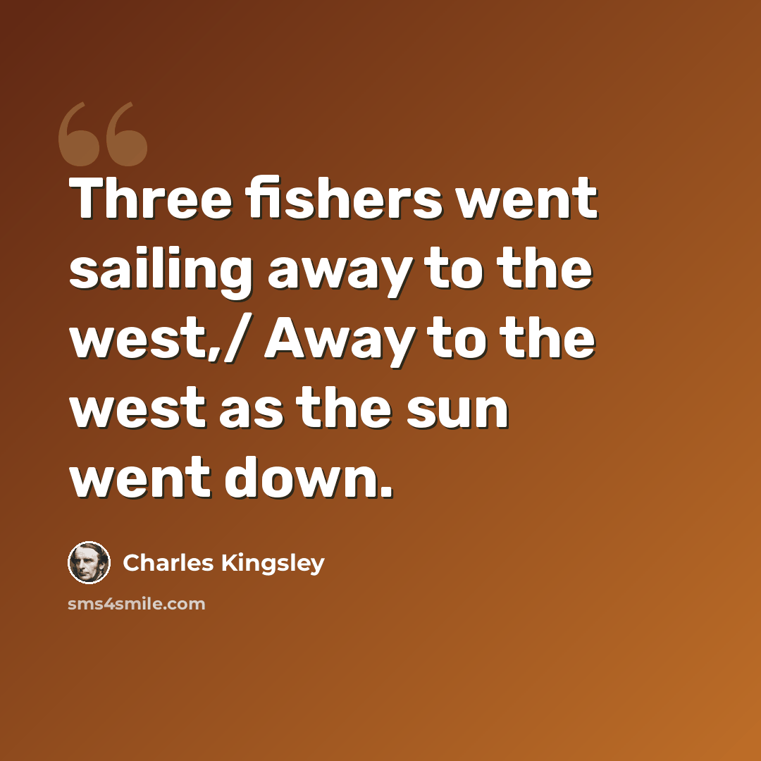 “Three fishers went sailing away to the west,/ Away to the west as the sun went down.” quote by Charles Kingsley